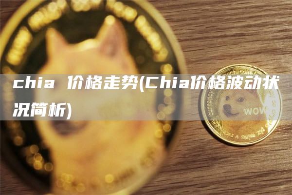 chia 价格走势 - Chia价格波动状况简析